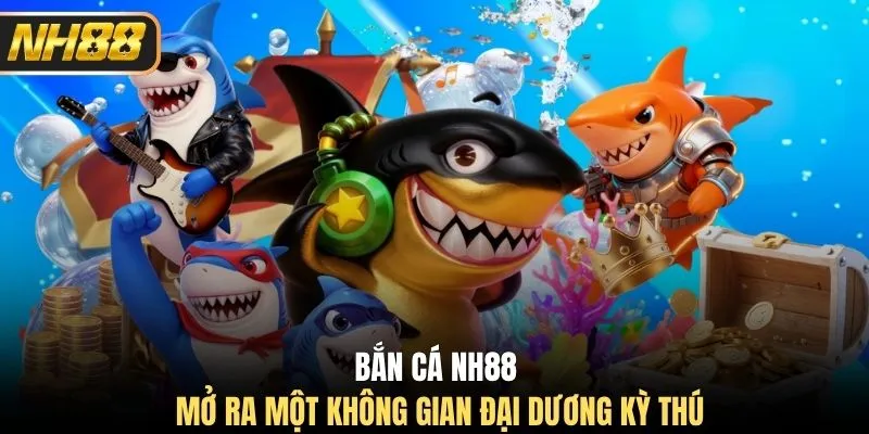 Bắn cá NH88 mở ra một không gian đại dương kỳ thú
