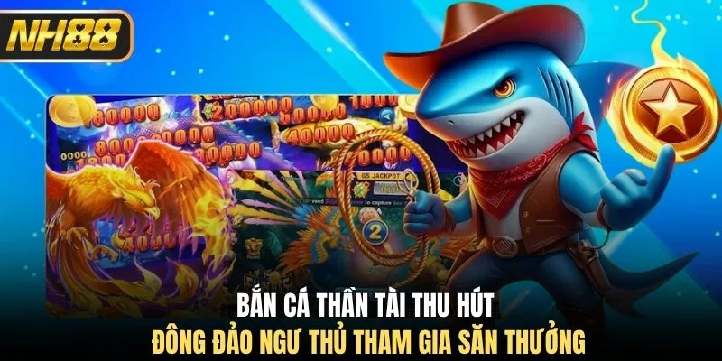 Bắn cá Thần Tài thu hút đông đảo ngư thủ tham gia săn thưởng