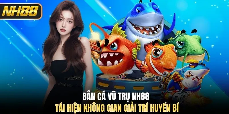 Bắn cá Vũ Trụ NH88 tái hiện không gian giải trí huyền bí
