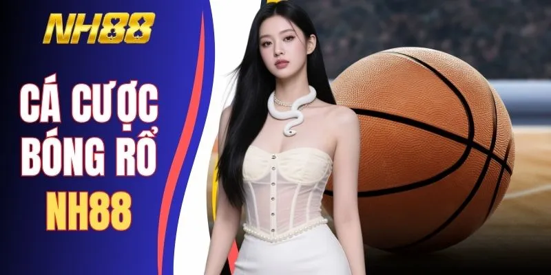 Cá Cược Bóng Rổ NH88 - Bí Quyết Chốt Kèo Ăn Tiền Thật 100%