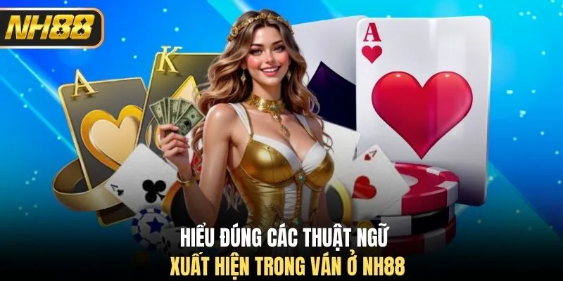 Hiểu đúng các thuật ngữ xuất hiện trong ván ở NH88