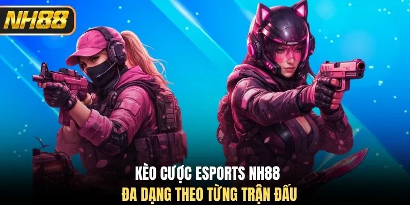 Kèo cược esports NH88 đa dạng theo từng trận đấu