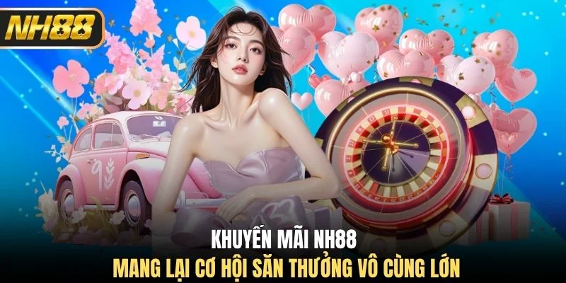 Khuyến mãi NH88 mang lại cơ hội săn thưởng vô cùng lớn