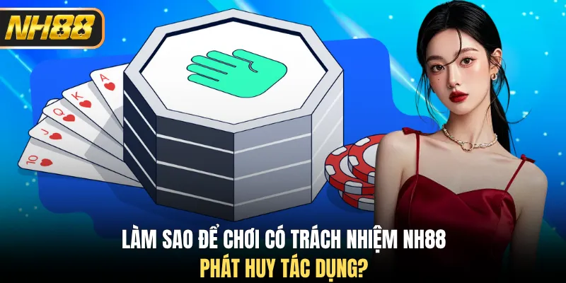Làm sao để chơi có trách nhiệm NH88 phát huy tác dụng?