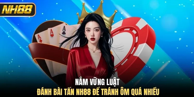 Nắm vững luật đánh bài tấn NH88 để tránh ôm quá nhiều