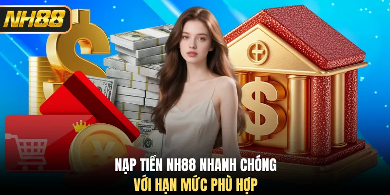 Nạp tiền NH88 nhanh chóng với hạn mức phù hợp