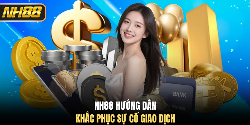 NH88 hướng dẫn khắc phục sự cố giao dịch