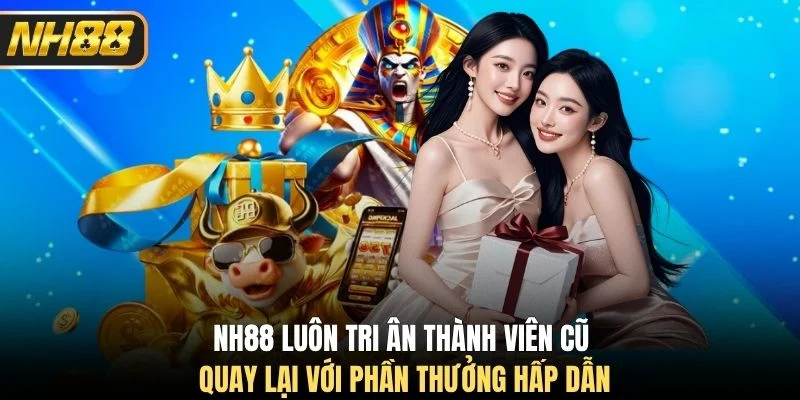 NH88 luôn tri ân thành viên cũ quay lại với phần thưởng hấp dẫn