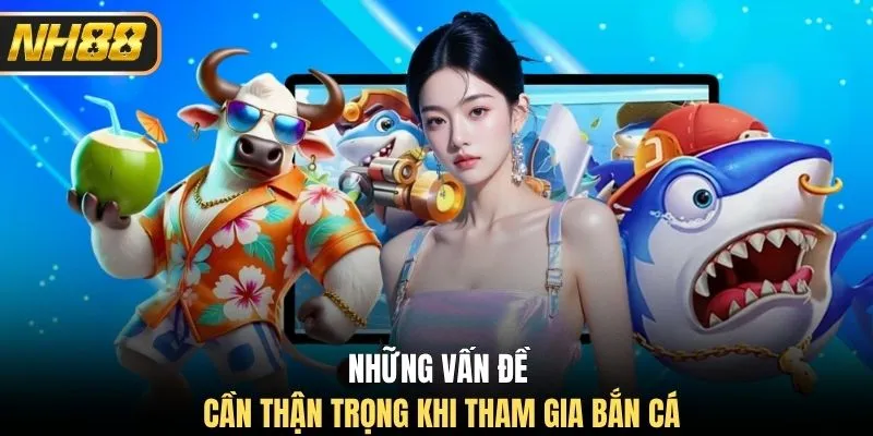 Những vấn đề cần thận trọng khi tham gia bắn cá