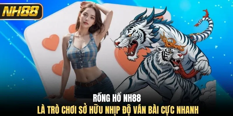 Rồng hổ NH88 là trò chơi sở hữu nhịp độ ván bài cực nhanh
